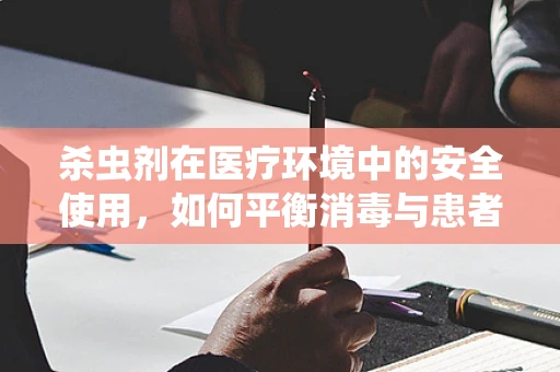 杀虫剂在医疗环境中的安全使用，如何平衡消毒与患者安全？