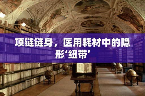 项链链身，医用耗材中的隐形‘纽带’