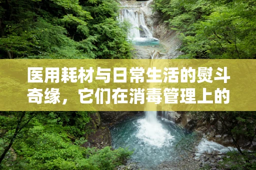 医用耗材与日常生活的熨斗奇缘，它们在消毒管理上的共通之处？