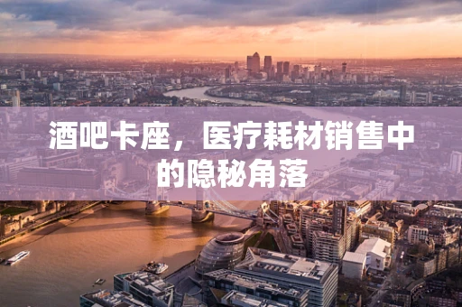 酒吧卡座，医疗耗材销售中的隐秘角落