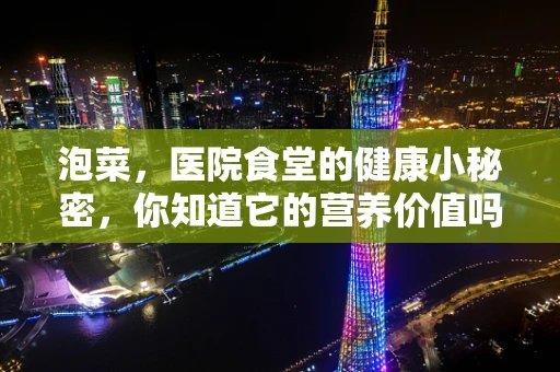 泡菜，医院食堂的健康小秘密，你知道它的营养价值吗？