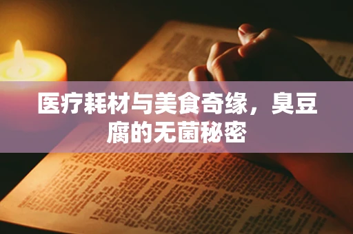 医疗耗材与美食奇缘，臭豆腐的无菌秘密