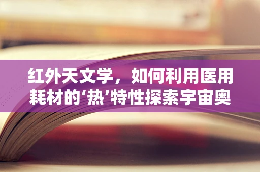 红外天文学，如何利用医用耗材的‘热’特性探索宇宙奥秘？