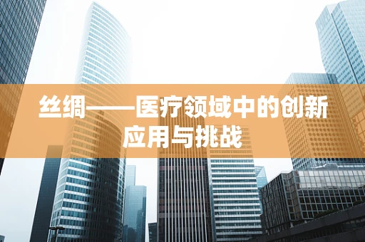 丝绸——医疗领域中的创新应用与挑战