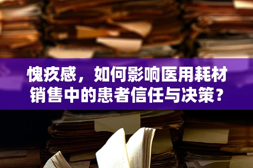 愧疚感，如何影响医用耗材销售中的患者信任与决策？
