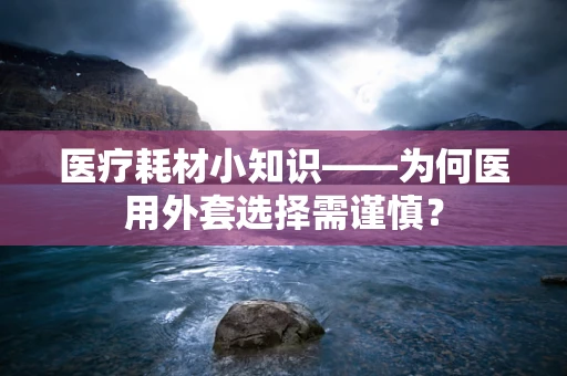 医疗耗材小知识——为何医用外套选择需谨慎？