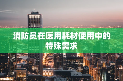 消防员在医用耗材使用中的特殊需求