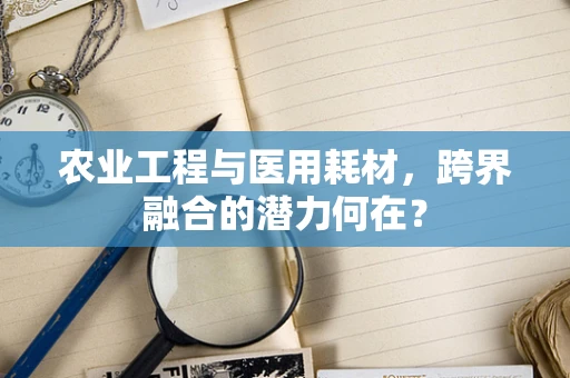 农业工程与医用耗材，跨界融合的潜力何在？
