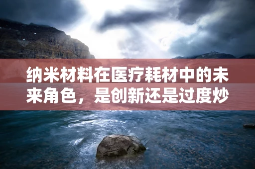 纳米材料在医疗耗材中的未来角色，是创新还是过度炒作？