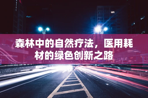 森林中的自然疗法，医用耗材的绿色创新之路