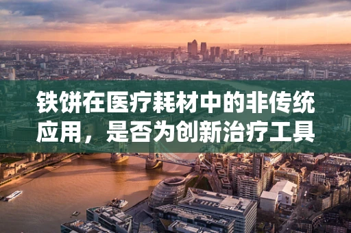 铁饼在医疗耗材中的非传统应用，是否为创新治疗工具？