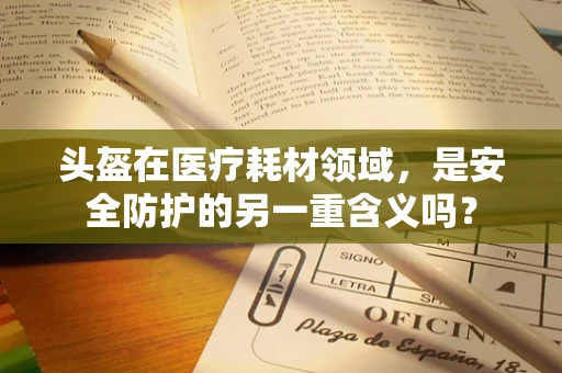 头盔在医疗耗材领域，是安全防护的另一重含义吗？