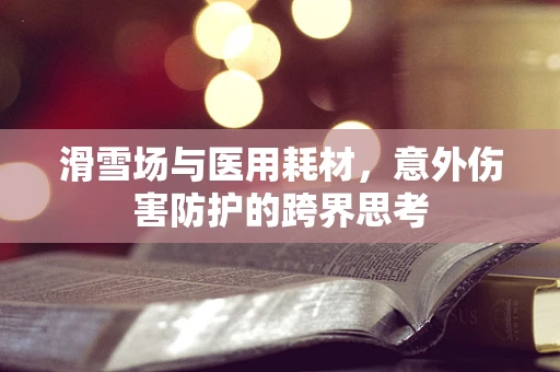 滑雪场与医用耗材，意外伤害防护的跨界思考