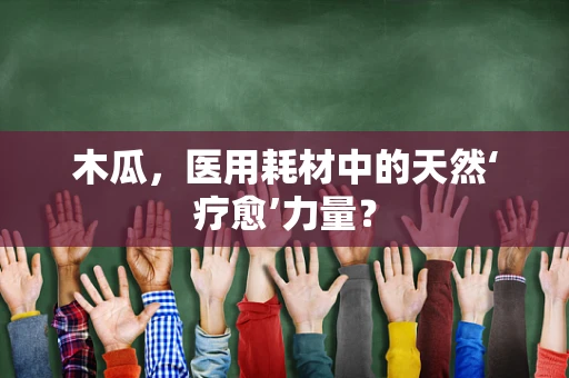 木瓜，医用耗材中的天然‘疗愈’力量？