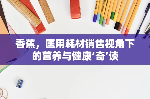香蕉，医用耗材销售视角下的营养与健康‘奇’谈