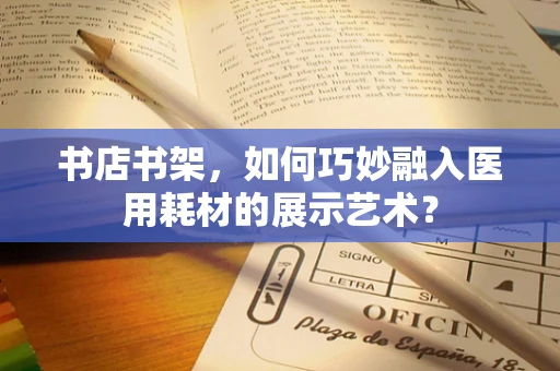 书店书架，如何巧妙融入医用耗材的展示艺术？
