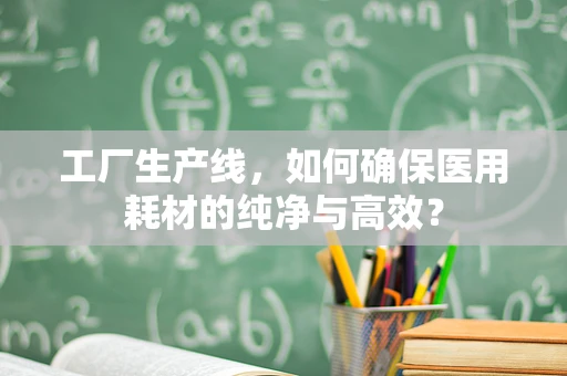 工厂生产线，如何确保医用耗材的纯净与高效？