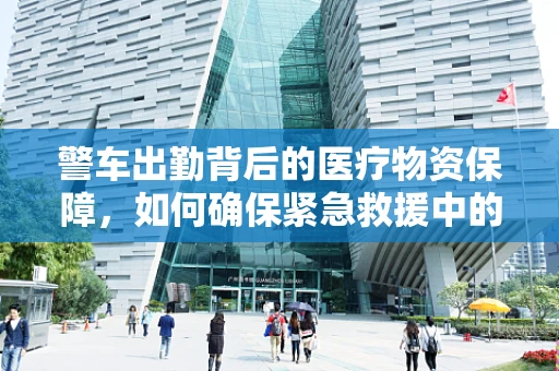 警车出勤背后的医疗物资保障，如何确保紧急救援中的医用耗材供应？