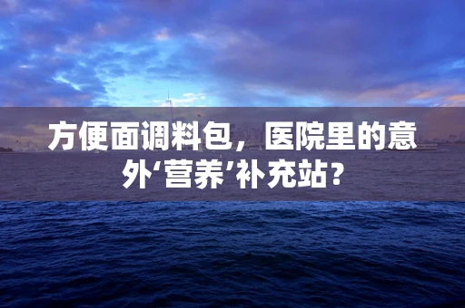 方便面调料包，医院里的意外‘营养’补充站？