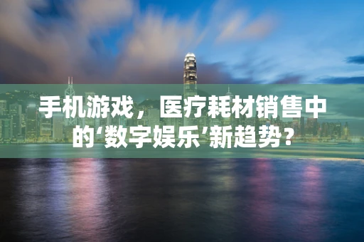 手机游戏，医疗耗材销售中的‘数字娱乐’新趋势？