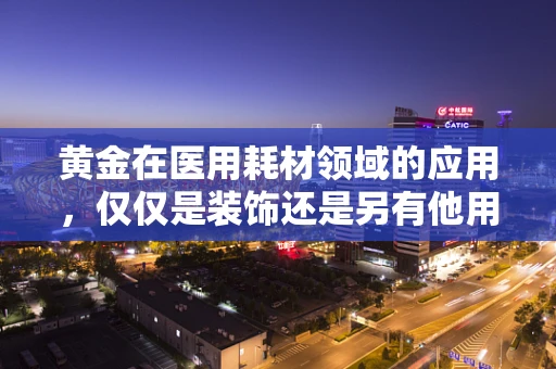 黄金在医用耗材领域的应用，仅仅是装饰还是另有他用？