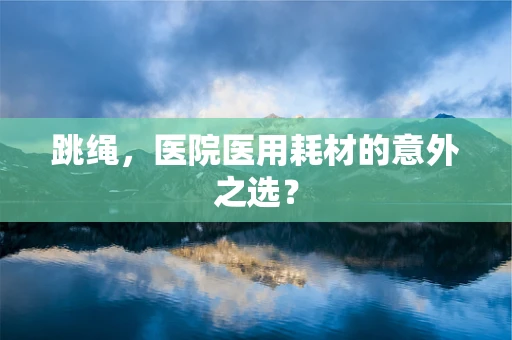 跳绳，医院医用耗材的意外之选？
