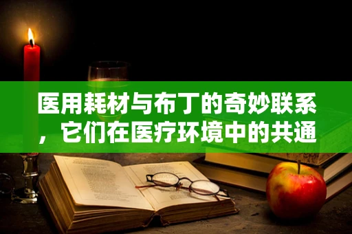 医用耗材与布丁的奇妙联系，它们在医疗环境中的共通点是什么？
