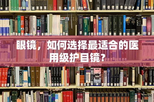 眼镜，如何选择最适合的医用级护目镜？