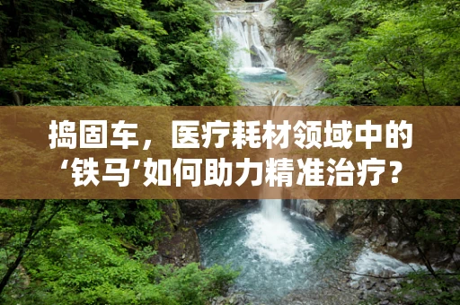 捣固车，医疗耗材领域中的‘铁马’如何助力精准治疗？