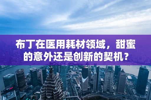布丁在医用耗材领域，甜蜜的意外还是创新的契机？