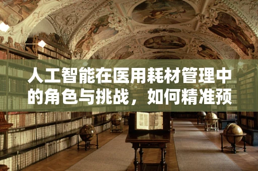人工智能在医用耗材管理中的角色与挑战，如何精准预测需求？