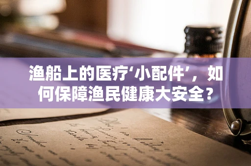 渔船上的医疗‘小配件’，如何保障渔民健康大安全？