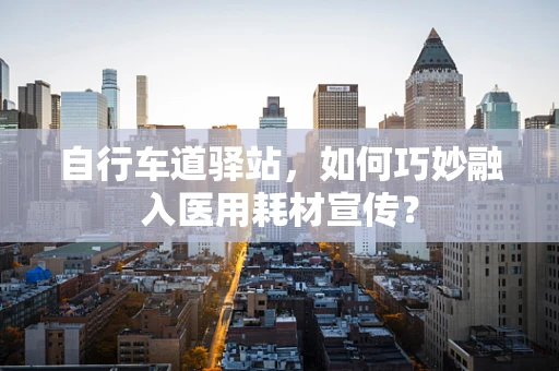 自行车道驿站，如何巧妙融入医用耗材宣传？