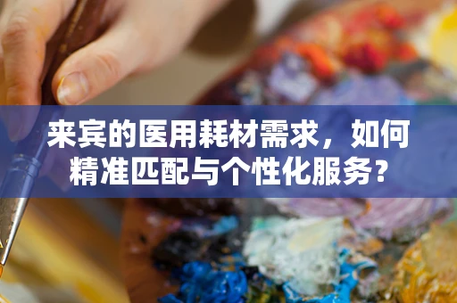 来宾的医用耗材需求，如何精准匹配与个性化服务？