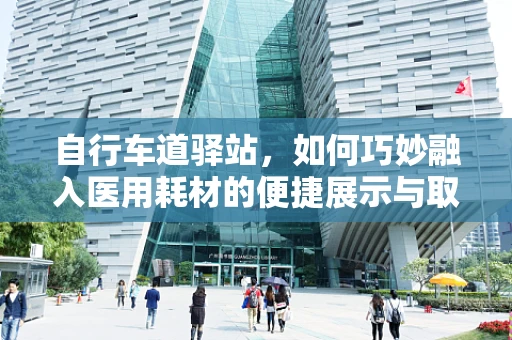 自行车道驿站，如何巧妙融入医用耗材的便捷展示与取用？