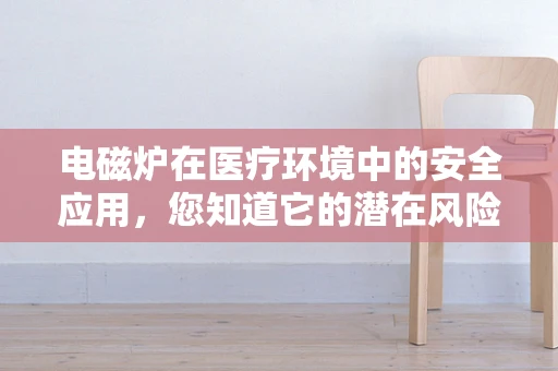 电磁炉在医疗环境中的安全应用，您知道它的潜在风险吗？