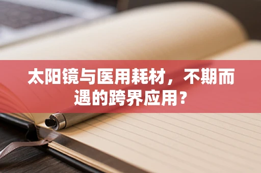 太阳镜与医用耗材，不期而遇的跨界应用？