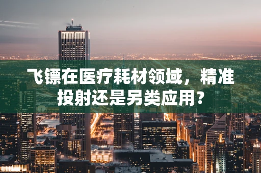 飞镖在医疗耗材领域，精准投射还是另类应用？