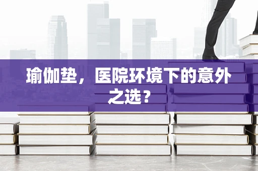 瑜伽垫，医院环境下的意外之选？
