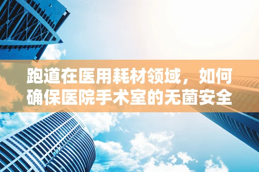 跑道在医用耗材领域，如何确保医院手术室的无菌安全？