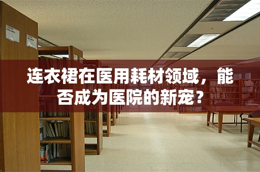 连衣裙在医用耗材领域，能否成为医院的新宠？