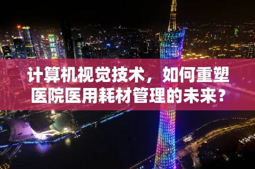 计算机视觉技术，如何重塑医院医用耗材管理的未来？
