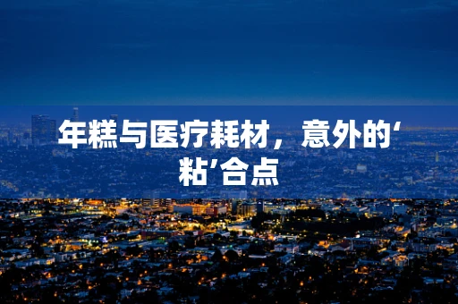 年糕与医疗耗材，意外的‘粘’合点
