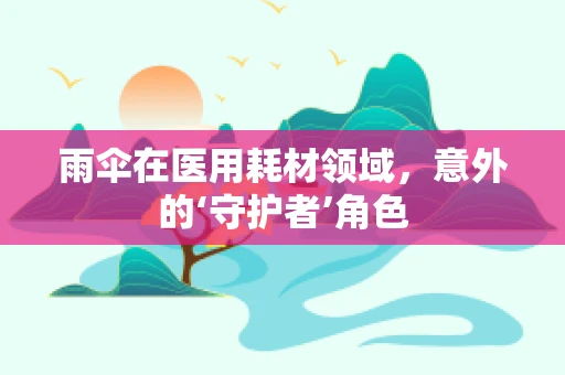 雨伞在医用耗材领域，意外的‘守护者’角色