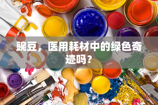 豌豆，医用耗材中的绿色奇迹吗？