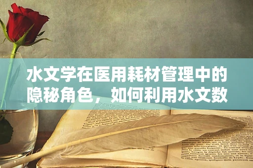 水文学在医用耗材管理中的隐秘角色，如何利用水文数据优化库存管理？