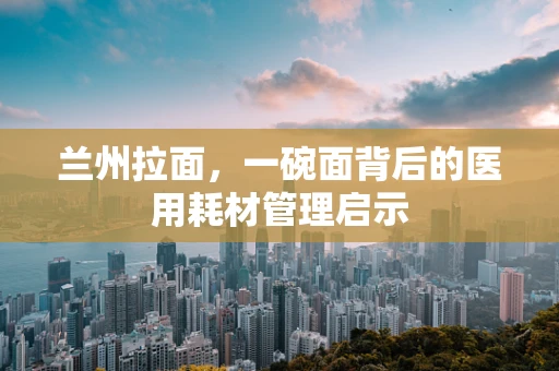 兰州拉面，一碗面背后的医用耗材管理启示
