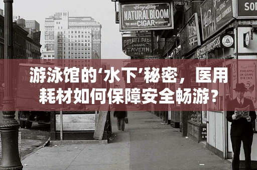 游泳馆的‘水下’秘密，医用耗材如何保障安全畅游？