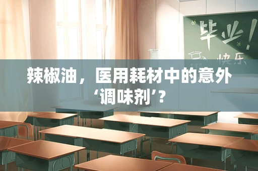 辣椒油，医用耗材中的意外‘调味剂’？