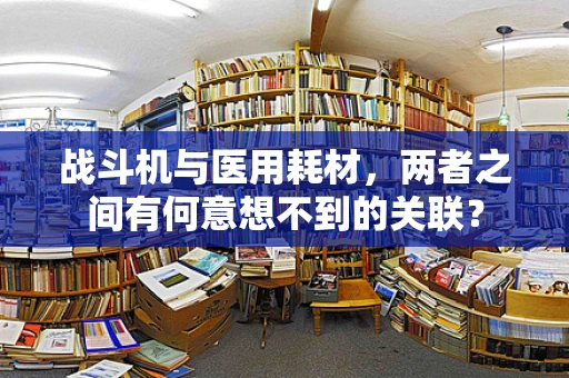 战斗机与医用耗材，两者之间有何意想不到的关联？